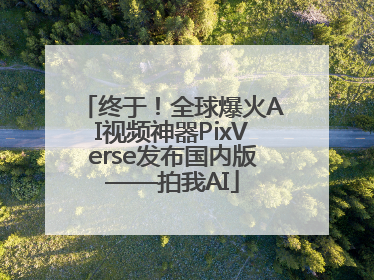 终于！全球爆火AI视频神器PixVerse发布国内版——拍我AI